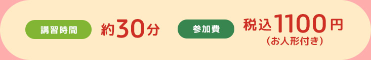 製作時間：約30分／参加費（税込）：1,100円　お人形つき