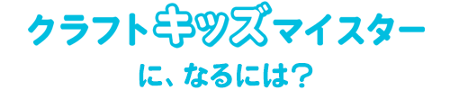 クラフトキッズマイスターになるには?