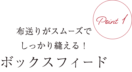 布送りがスムーズでしっかり縫える!ボックスフィード