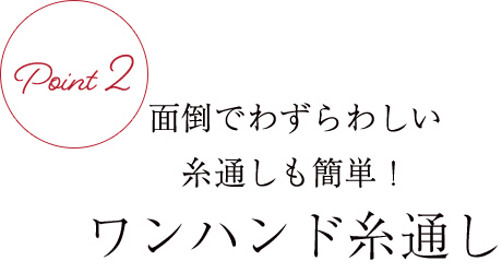 面倒でわずらわしい糸通しも簡単!ワンハンド糸通し